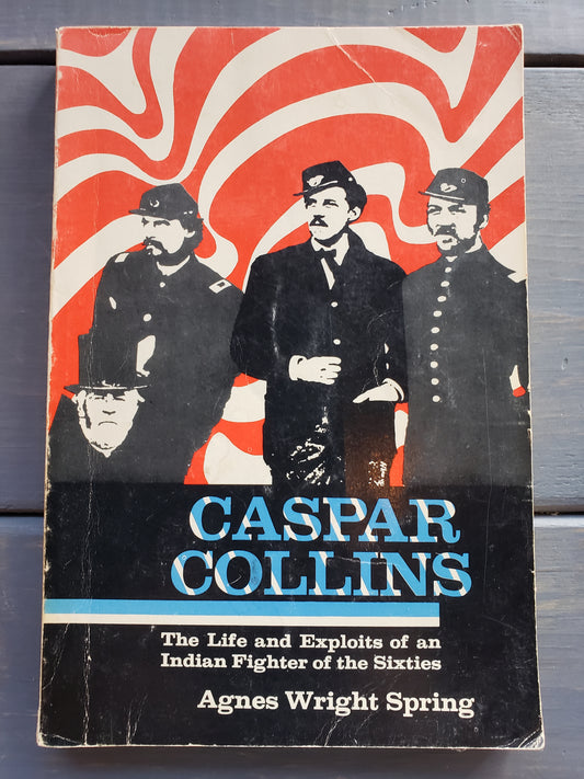 Caspar Collins The Life and Exploits of an Indian Fighter of the Sixties by Agnes Wright Spring